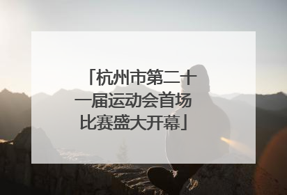 杭州市第二十一届运动会首场比赛盛大开幕