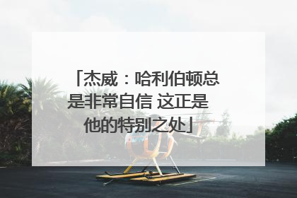 杰威：哈利伯顿总是非常自信 这正是他的特别之处