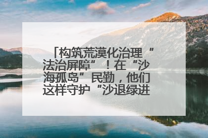 构筑荒漠化治理“法治屏障”！在“沙海孤岛”民勤，他们这样守护“沙退绿进”的生态奇迹