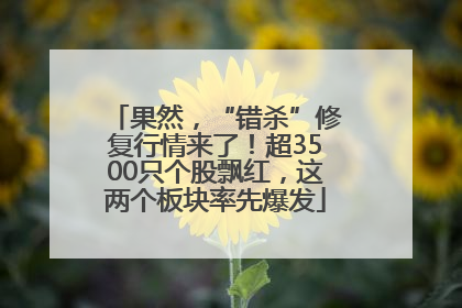 果然，“错杀”修复行情来了！超3500只个股飘红，这两个板块率先爆发