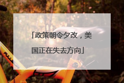 政策朝令夕改，美国正在失去方向
