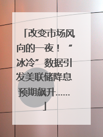 改变市场风向的一夜！“冰冷”数据引发美联储降息预期飙升……