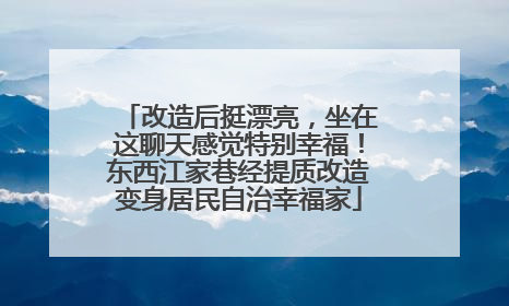 改造后挺漂亮，坐在这聊天感觉特别幸福！东西江家巷经提质改造变身居民自治幸福家