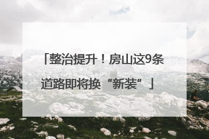 整治提升！房山这9条道路即将换“新装”
