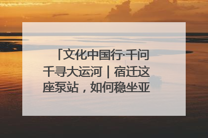 文化中国行·千问千寻大运河｜宿迁这座泵站，如何稳坐亚洲第一宝座？