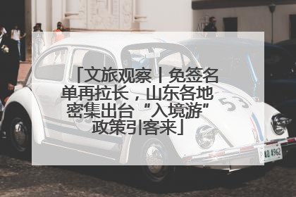 文旅观察丨免签名单再拉长，山东各地密集出台“入境游”政策引客来