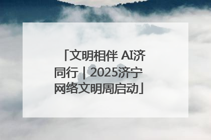 文明相伴 AI济同行｜2025济宁网络文明周启动