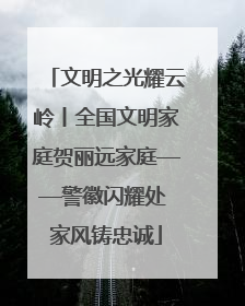 文明之光耀云岭丨全国文明家庭贺丽远家庭——警徽闪耀处 家风铸忠诚
