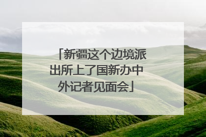 新疆这个边境派出所上了国新办中外记者见面会