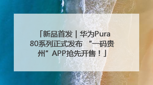 新品首发｜华为Pura 80系列正式发布 “一码贵州”APP抢先开售！