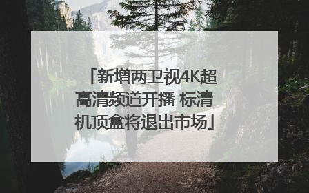 新增两卫视4K超高清频道开播 标清机顶盒将退出市场