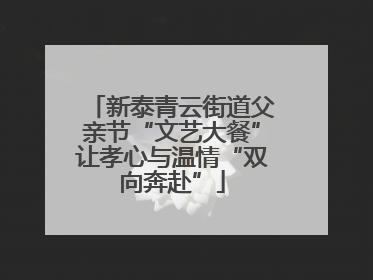 新泰青云街道父亲节“文艺大餐”让孝心与温情“双向奔赴”