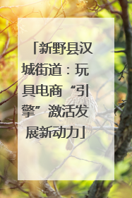 新野县汉城街道：玩具电商“引擎”激活发展新动力