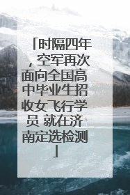 时隔四年，空军再次面向全国高中毕业生招收女飞行学员 就在济南定选检测