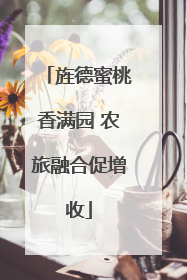 旌德蜜桃香满园 农旅融合促增收