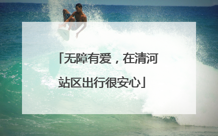 无障有爱，在清河站区出行很安心