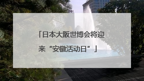 日本大阪世博会将迎来“安徽活动日”
