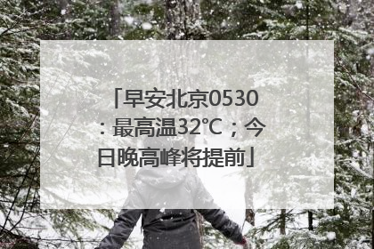 早安北京0530：最高温32℃；今日晚高峰将提前