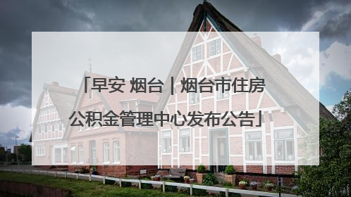 早安 烟台｜烟台市住房公积金管理中心发布公告