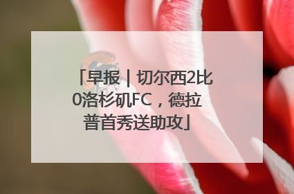 早报｜切尔西2比0洛杉矶FC，德拉普首秀送助攻