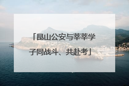 昆山公安与莘莘学子同战斗、共赴考