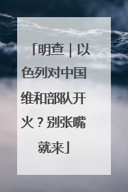 明查｜以色列对中国维和部队开火？别张嘴就来