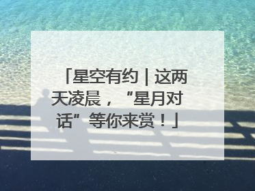 星空有约｜这两天凌晨，“星月对话”等你来赏！