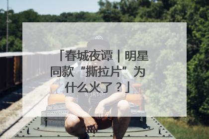 春城夜谭｜明星同款“撕拉片”为什么火了？