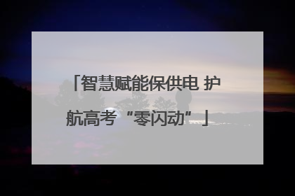 智慧赋能保供电 护航高考“零闪动”