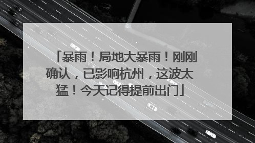 暴雨！局地大暴雨！刚刚确认，已影响杭州，这波太猛！今天记得提前出门