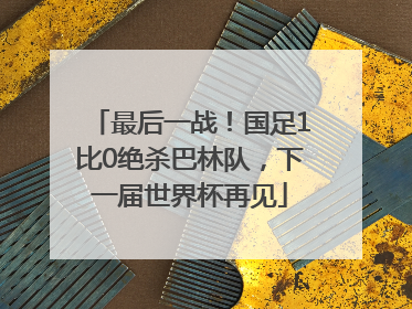 最后一战！国足1比0绝杀巴林队，下一届世界杯再见