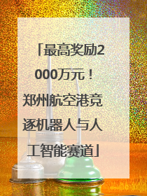 最高奖励2000万元！郑州航空港竞逐机器人与人工智能赛道