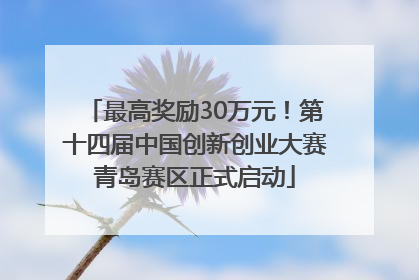 最高奖励30万元！第十四届中国创新创业大赛青岛赛区正式启动
