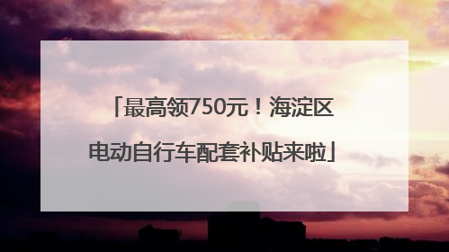 最高领750元！海淀区电动自行车配套补贴来啦