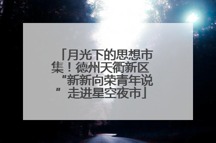月光下的思想市集！德州天衢新区“新新向荣青年说”走进星空夜市