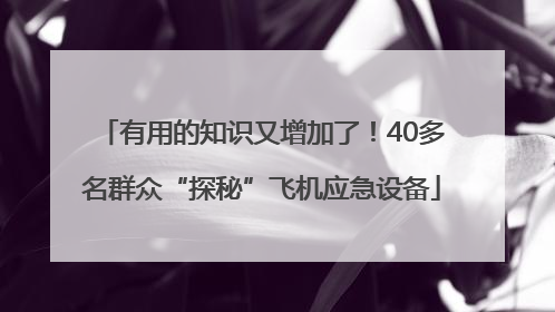 有用的知识又增加了！40多名群众“探秘”飞机应急设备