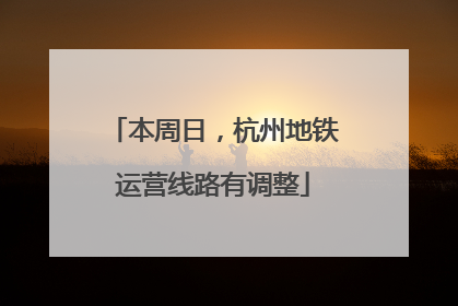 本周日，杭州地铁运营线路有调整