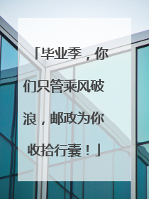 毕业季，你们只管乘风破浪，邮政为你收拾行囊！