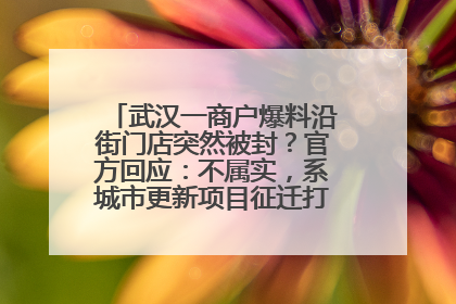 武汉一商户爆料沿街门店突然被封？官方回应：不属实，系城市更新项目征迁打围，此前已公示