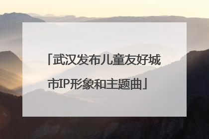 武汉发布儿童友好城市IP形象和主题曲