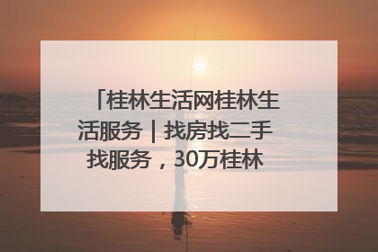 桂林生活网桂林生活服务｜找房找二手找服务，30万桂林人都在用！