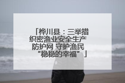 桦川县：三举措织密渔业安全生产防护网 守护渔民“稳稳的幸福”