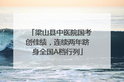 梁山县中医院国考创佳绩，连续两年跻身全国A档行列