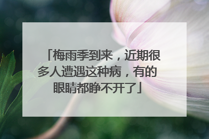 梅雨季到来，近期很多人遭遇这种病，有的眼睛都睁不开了