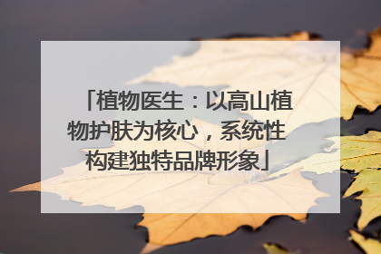 植物医生：以高山植物护肤为核心，系统性构建独特品牌形象