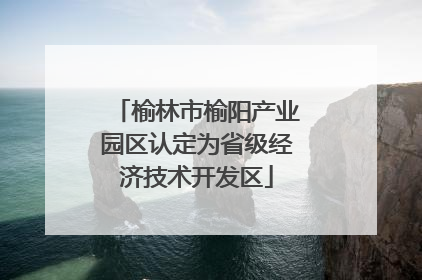 榆林市榆阳产业园区认定为省级经济技术开发区