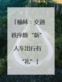 榆林：交通秩序焕“新” 人车出行有“礼”