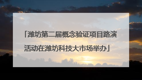 潍坊第二届概念验证项目路演活动在潍坊科技大市场举办