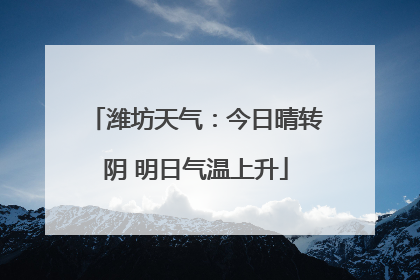 潍坊天气：今日晴转阴 明日气温上升