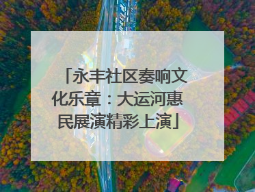 永丰社区奏响文化乐章：大运河惠民展演精彩上演